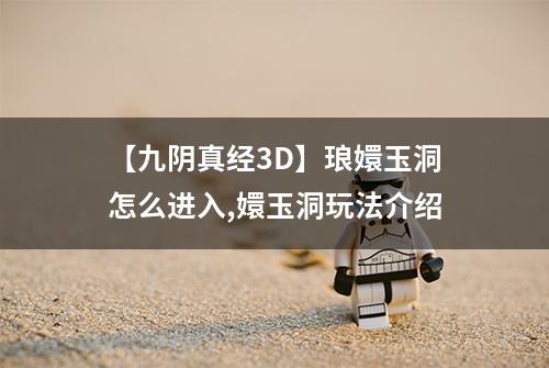 【九阴真经3D】琅嬛玉洞怎么进入,嬛玉洞玩法介绍