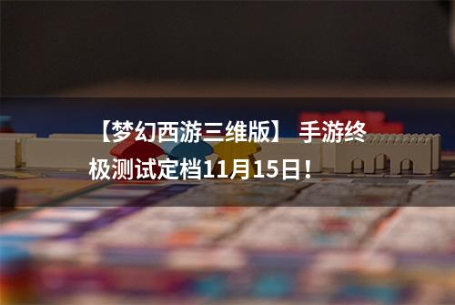 【梦幻西游三维版】 手游终极测试定档11月15日！