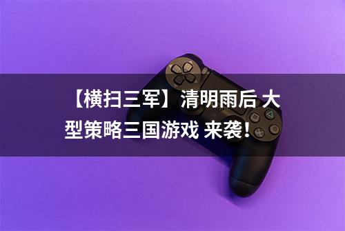 【横扫三军】清明雨后 大型策略三国游戏 来袭！
