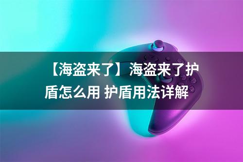 【海盗来了】海盗来了护盾怎么用 护盾用法详解