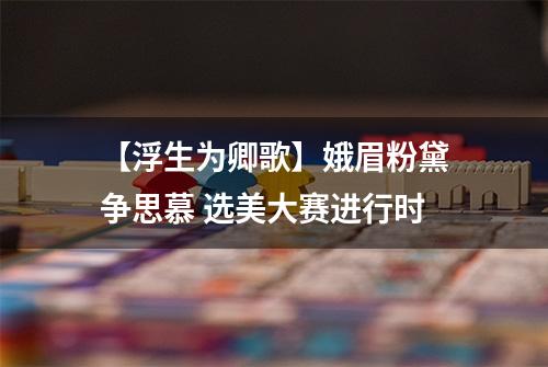 【浮生为卿歌】娥眉粉黛争思慕 选美大赛进行时