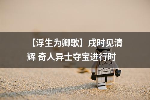 【浮生为卿歌】戌时见清辉 奇人异士夺宝进行时