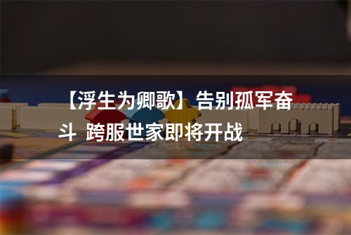 【浮生为卿歌】告别孤军奋斗  跨服世家即将开战