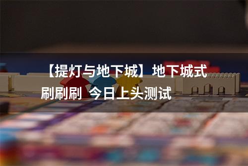【提灯与地下城】地下城式刷刷刷  今日上头测试