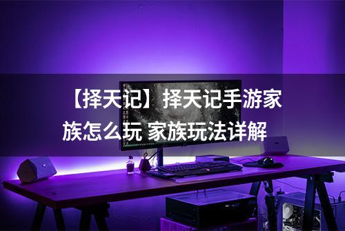 【择天记】择天记手游家族怎么玩 家族玩法详解