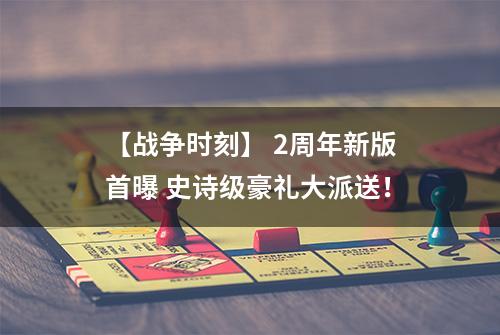 【战争时刻】 2周年新版首曝 史诗级豪礼大派送！