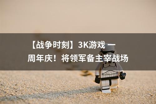 【战争时刻】3K游戏 一周年庆！将领军备主宰战场