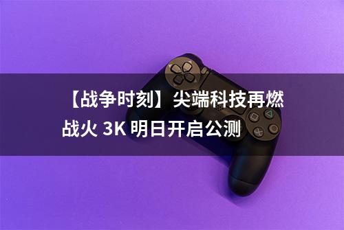 【战争时刻】尖端科技再燃战火 3K 明日开启公测
