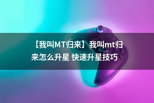 【我叫MT归来】我叫mt归来怎么升星 快速升星技巧