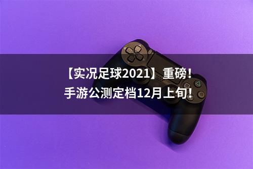 【实况足球2021】重磅！ 手游公测定档12月上旬！