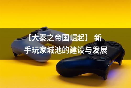 【大秦之帝国崛起】 新手玩家城池的建设与发展