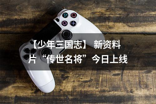 【少年三国志】 新资料片“传世名将”今日上线