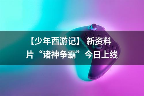 【少年西游记】 新资料片“诸神争霸”今日上线