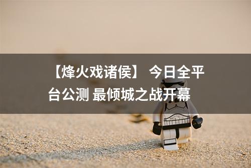 【烽火戏诸侯】 今日全平台公测 最倾城之战开幕