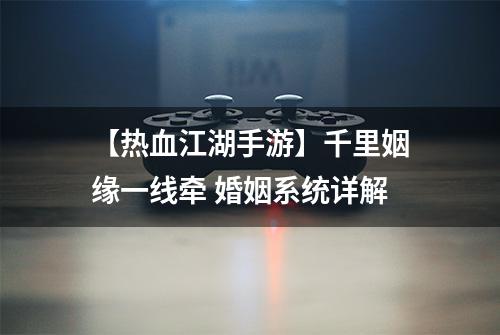 【热血江湖手游】千里姻缘一线牵 婚姻系统详解