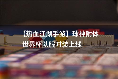 【热血江湖手游】球神附体  世界杯队服时装上线