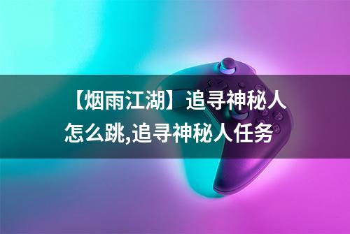 【烟雨江湖】追寻神秘人怎么跳,追寻神秘人任务