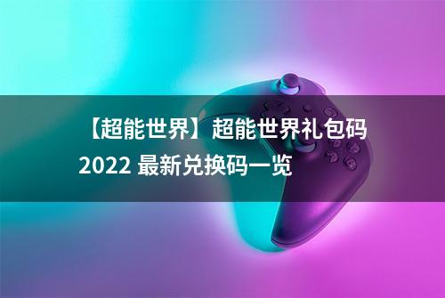 【超能世界】超能世界礼包码2022 最新兑换码一览