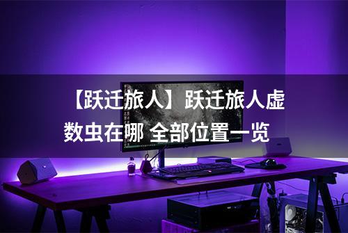 【跃迁旅人】跃迁旅人虚数虫在哪 全部位置一览
