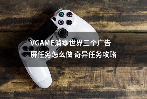 VGAME消零世界三个广告屏任务怎么做 奇异任务攻略