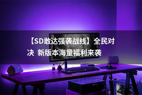 【SD敢达强袭战线】全民对决  新版本海量福利来袭