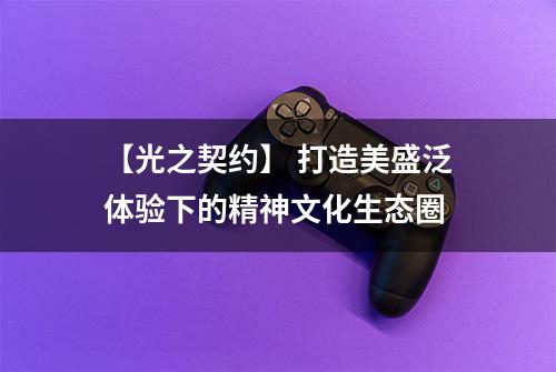 【光之契约】 打造美盛泛体验下的精神文化生态圈