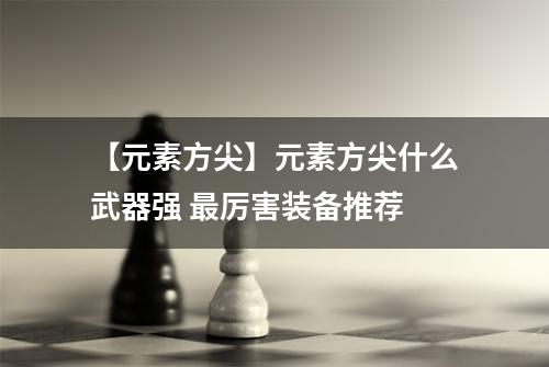 【元素方尖】元素方尖什么武器强 最厉害装备推荐