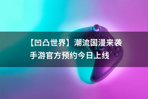 【凹凸世界】潮流国漫来袭  手游官方预约今日上线