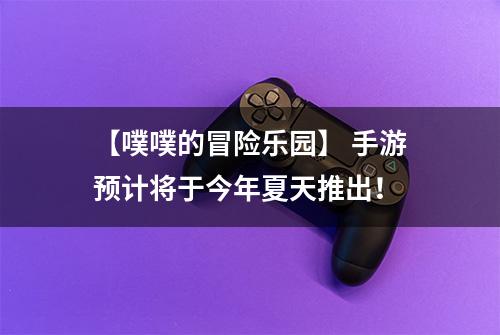 【噗噗的冒险乐园】 手游预计将于今年夏天推出！