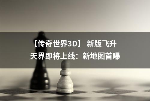 【传奇世界3D】 新版飞升天界即将上线：新地图首曝