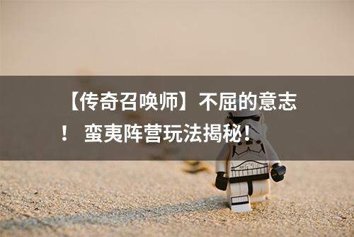 【传奇召唤师】不屈的意志！ 蛮夷阵营玩法揭秘！