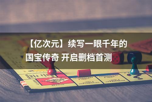 【亿次元】续写一眼千年的国宝传奇 开启删档首测