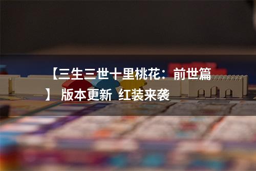 【三生三世十里桃花：前世篇】 版本更新  红装来袭