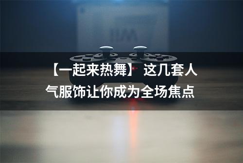 【一起来热舞】 这几套人气服饰让你成为全场焦点