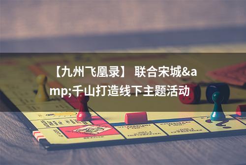 【九州飞凰录】 联合宋城&千山打造线下主题活动