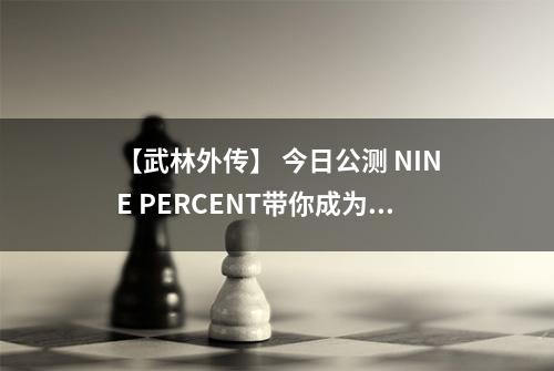 【武林外传】 今日公测 NINE PERCENT带你成为武林高手