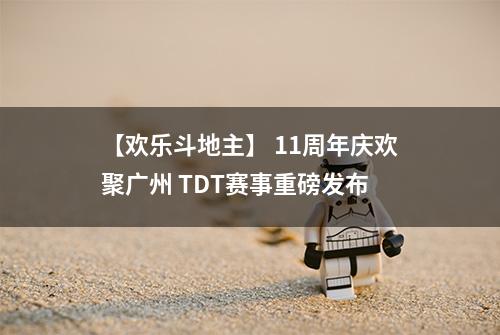 【欢乐斗地主】 11周年庆欢聚广州 TDT赛事重磅发布