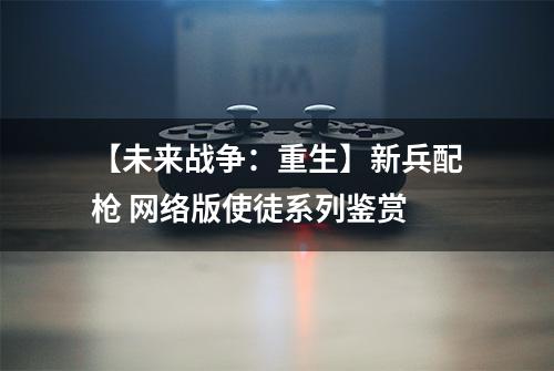 【未来战争：重生】新兵配枪 网络版使徒系列鉴赏