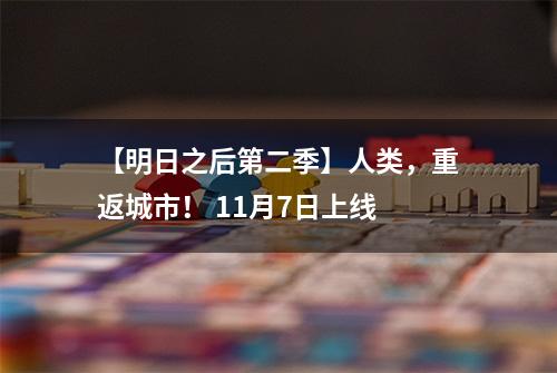 【明日之后第二季】人类，重返城市！ 11月7日上线