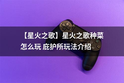 【星火之歌】星火之歌种菜怎么玩 庇护所玩法介绍