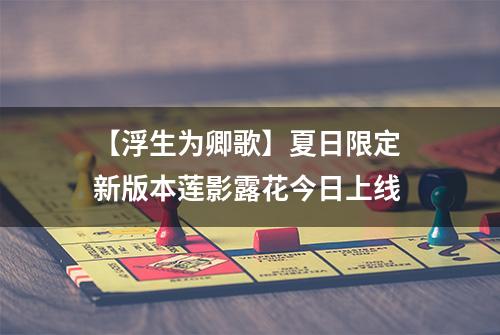 【浮生为卿歌】夏日限定 新版本莲影露花今日上线