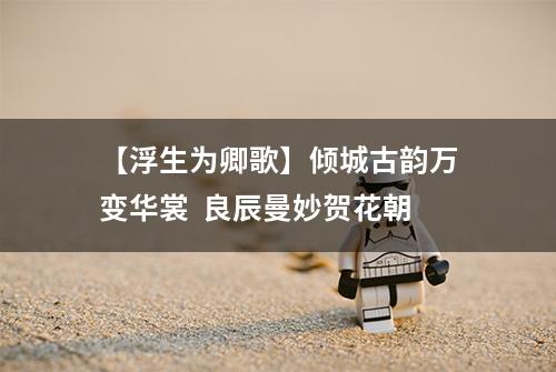 【浮生为卿歌】倾城古韵万变华裳  良辰曼妙贺花朝