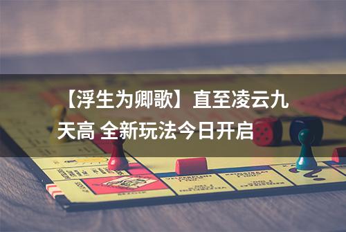 【浮生为卿歌】直至凌云九天高 全新玩法今日开启