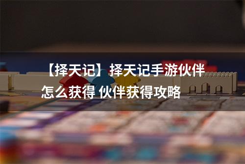 【择天记】择天记手游伙伴怎么获得 伙伴获得攻略