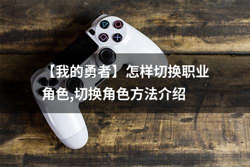 【我的勇者】怎样切换职业角色,切换角色方法介绍