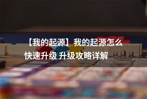【我的起源】我的起源怎么快速升级 升级攻略详解
