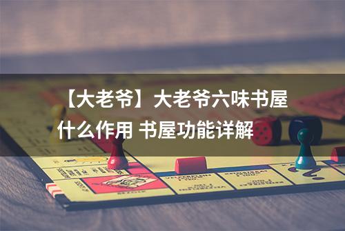 【大老爷】大老爷六味书屋什么作用 书屋功能详解
