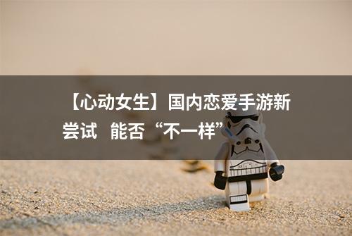 【心动女生】国内恋爱手游新尝试   能否“不一样”