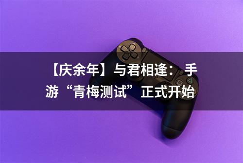 【庆余年】与君相逢： 手游“青梅测试”正式开始