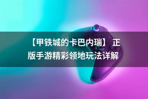 【甲铁城的卡巴内瑞】 正版手游精彩领地玩法详解